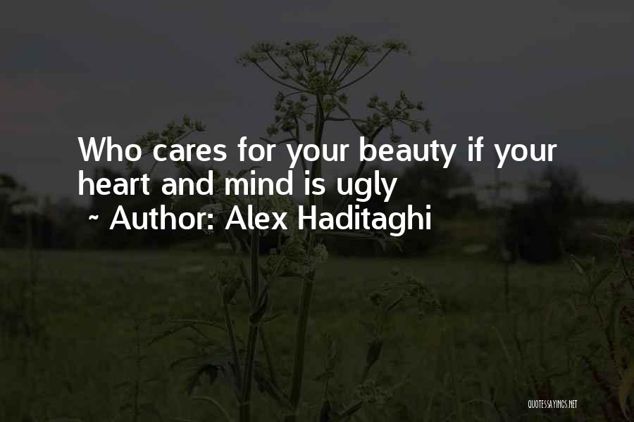 Alex Haditaghi Quotes: Who Cares For Your Beauty If Your Heart And Mind Is Ugly