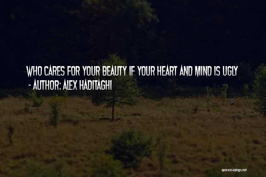 Alex Haditaghi Quotes: Who Cares For Your Beauty If Your Heart And Mind Is Ugly