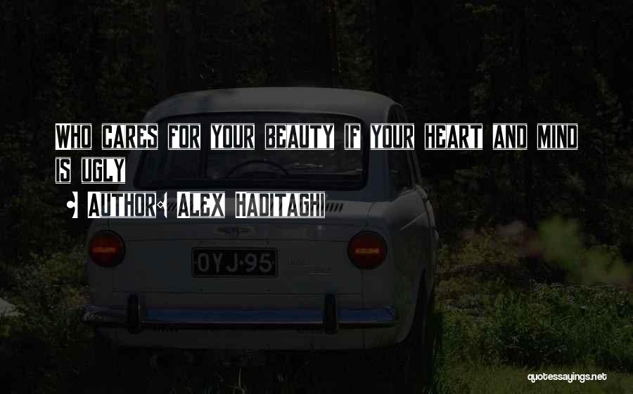 Alex Haditaghi Quotes: Who Cares For Your Beauty If Your Heart And Mind Is Ugly