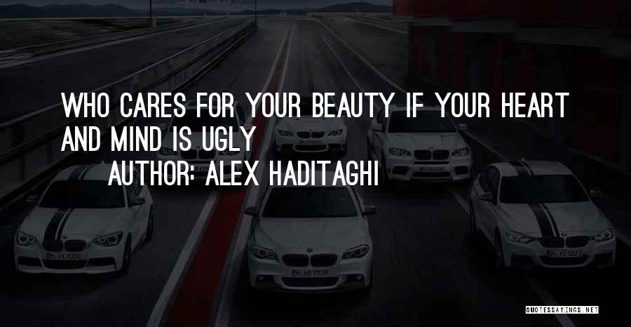 Alex Haditaghi Quotes: Who Cares For Your Beauty If Your Heart And Mind Is Ugly