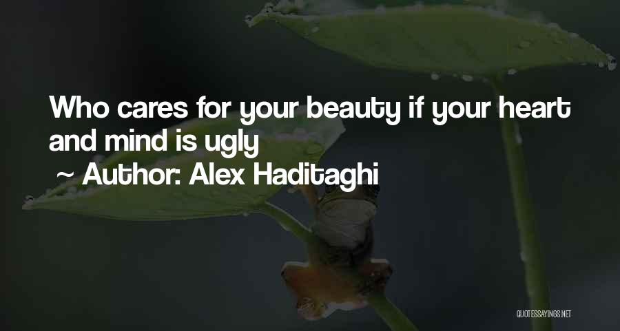 Alex Haditaghi Quotes: Who Cares For Your Beauty If Your Heart And Mind Is Ugly