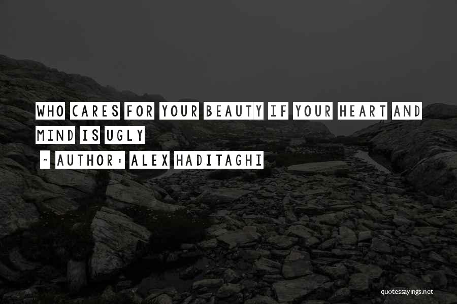 Alex Haditaghi Quotes: Who Cares For Your Beauty If Your Heart And Mind Is Ugly