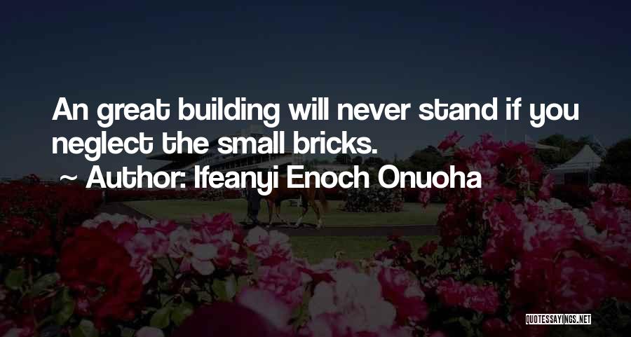 Ifeanyi Enoch Onuoha Quotes: An Great Building Will Never Stand If You Neglect The Small Bricks.