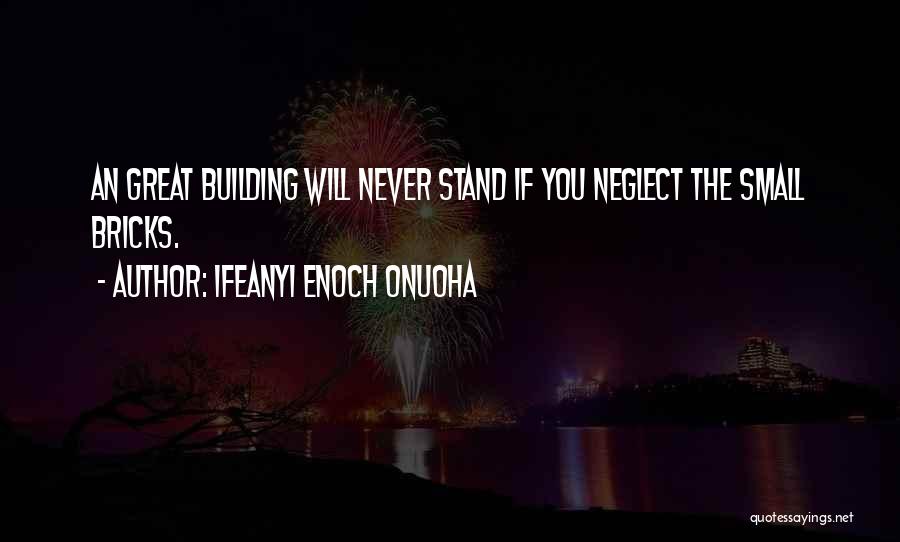 Ifeanyi Enoch Onuoha Quotes: An Great Building Will Never Stand If You Neglect The Small Bricks.