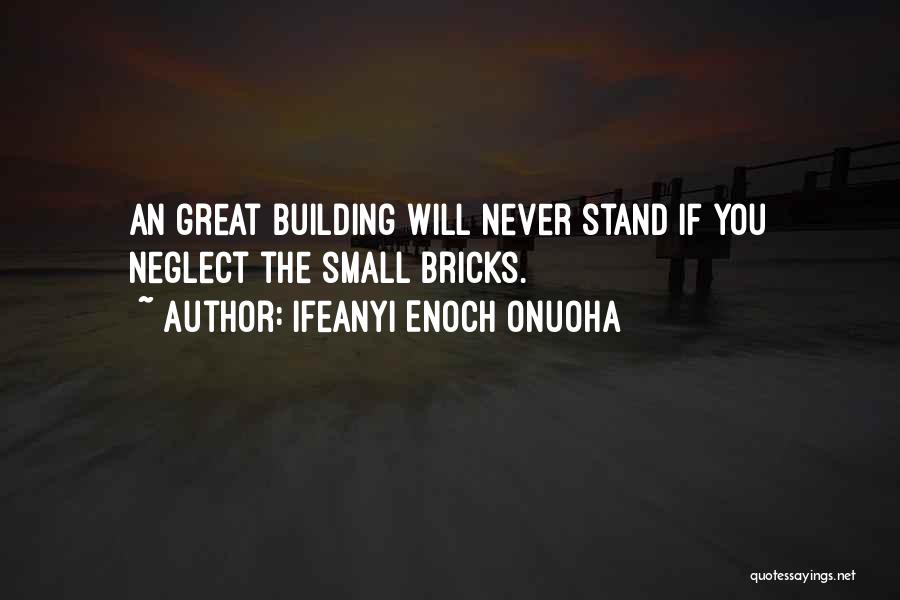 Ifeanyi Enoch Onuoha Quotes: An Great Building Will Never Stand If You Neglect The Small Bricks.