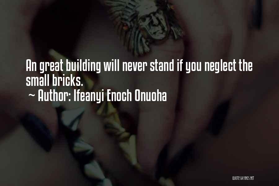 Ifeanyi Enoch Onuoha Quotes: An Great Building Will Never Stand If You Neglect The Small Bricks.