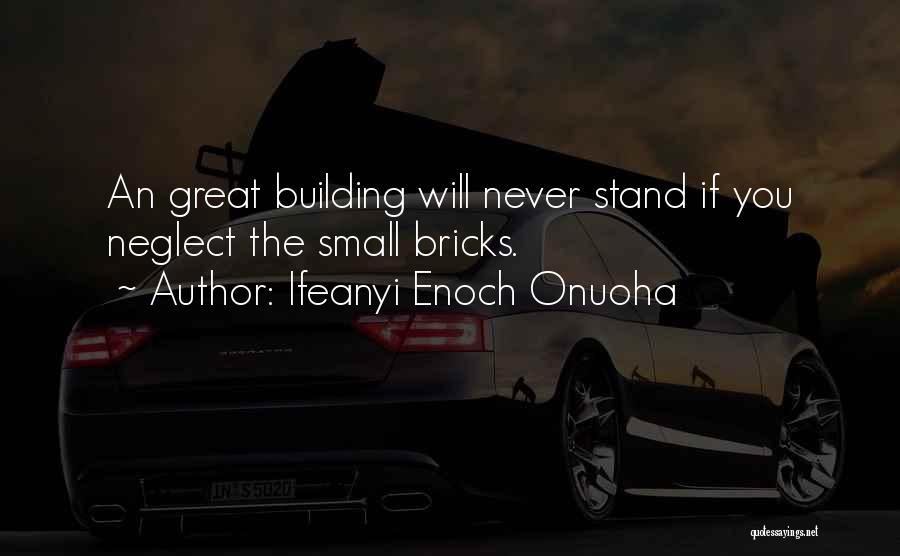 Ifeanyi Enoch Onuoha Quotes: An Great Building Will Never Stand If You Neglect The Small Bricks.