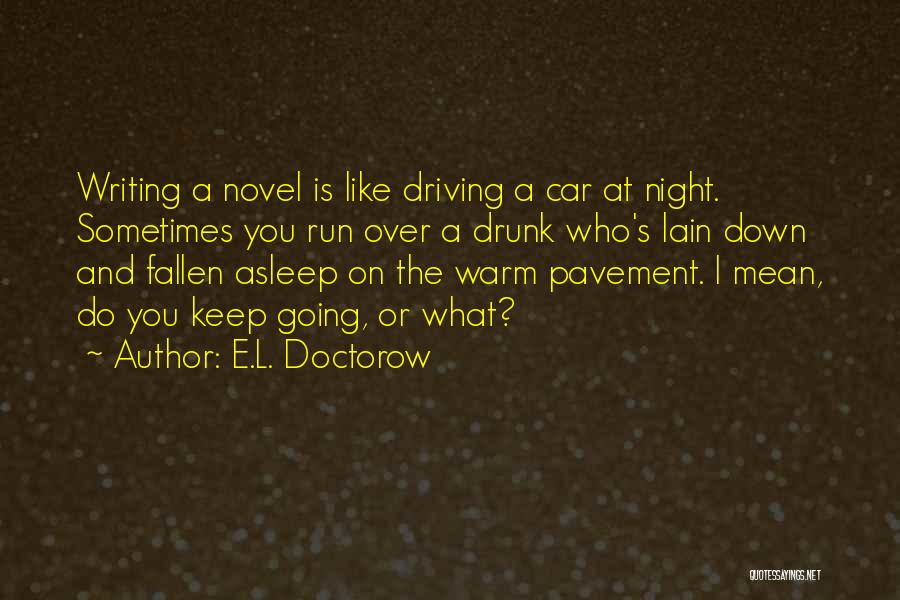 E.L. Doctorow Quotes: Writing A Novel Is Like Driving A Car At Night. Sometimes You Run Over A Drunk Who's Lain Down And