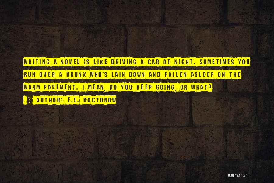 E.L. Doctorow Quotes: Writing A Novel Is Like Driving A Car At Night. Sometimes You Run Over A Drunk Who's Lain Down And