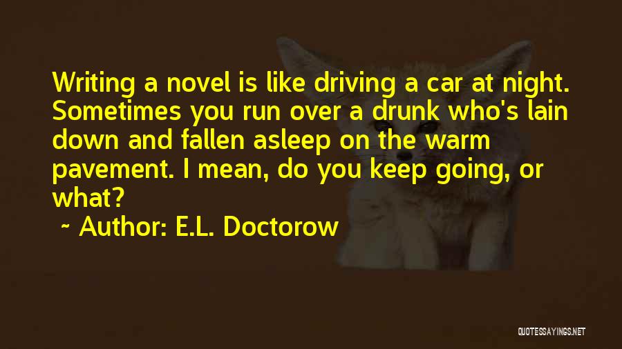 E.L. Doctorow Quotes: Writing A Novel Is Like Driving A Car At Night. Sometimes You Run Over A Drunk Who's Lain Down And