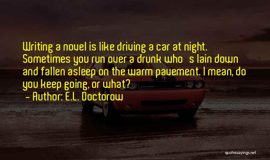 E.L. Doctorow Quotes: Writing A Novel Is Like Driving A Car At Night. Sometimes You Run Over A Drunk Who's Lain Down And