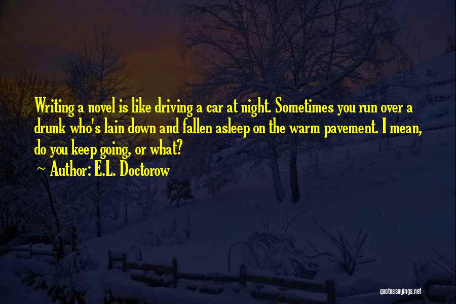 E.L. Doctorow Quotes: Writing A Novel Is Like Driving A Car At Night. Sometimes You Run Over A Drunk Who's Lain Down And