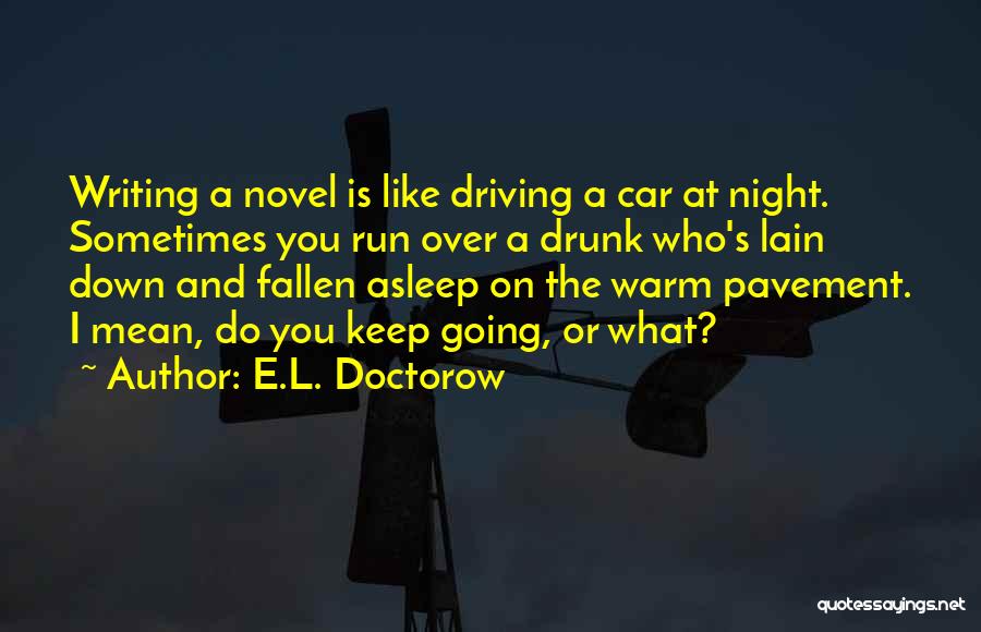 E.L. Doctorow Quotes: Writing A Novel Is Like Driving A Car At Night. Sometimes You Run Over A Drunk Who's Lain Down And