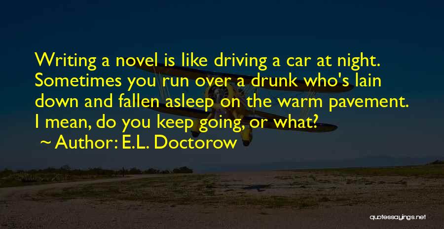 E.L. Doctorow Quotes: Writing A Novel Is Like Driving A Car At Night. Sometimes You Run Over A Drunk Who's Lain Down And