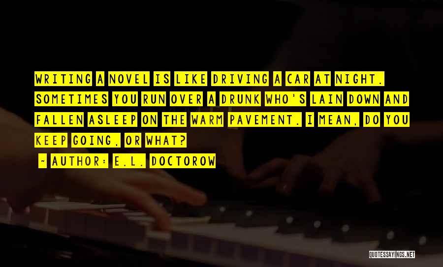 E.L. Doctorow Quotes: Writing A Novel Is Like Driving A Car At Night. Sometimes You Run Over A Drunk Who's Lain Down And