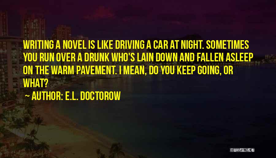 E.L. Doctorow Quotes: Writing A Novel Is Like Driving A Car At Night. Sometimes You Run Over A Drunk Who's Lain Down And