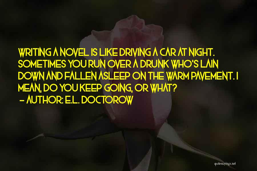 E.L. Doctorow Quotes: Writing A Novel Is Like Driving A Car At Night. Sometimes You Run Over A Drunk Who's Lain Down And