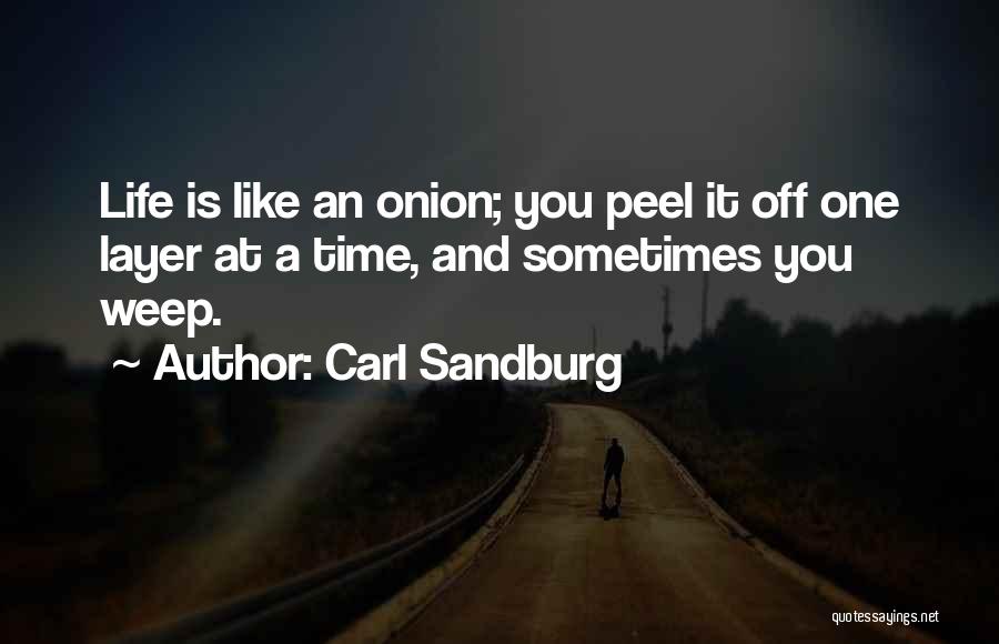 Carl Sandburg Quotes: Life Is Like An Onion; You Peel It Off One Layer At A Time, And Sometimes You Weep.