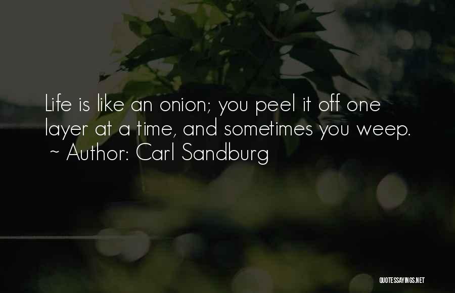 Carl Sandburg Quotes: Life Is Like An Onion; You Peel It Off One Layer At A Time, And Sometimes You Weep.