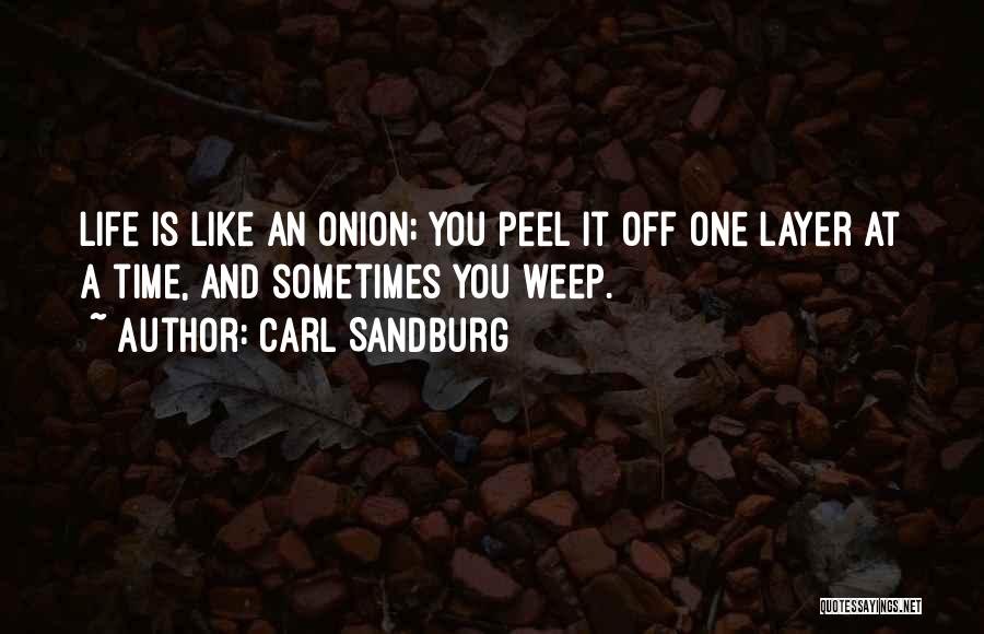 Carl Sandburg Quotes: Life Is Like An Onion; You Peel It Off One Layer At A Time, And Sometimes You Weep.