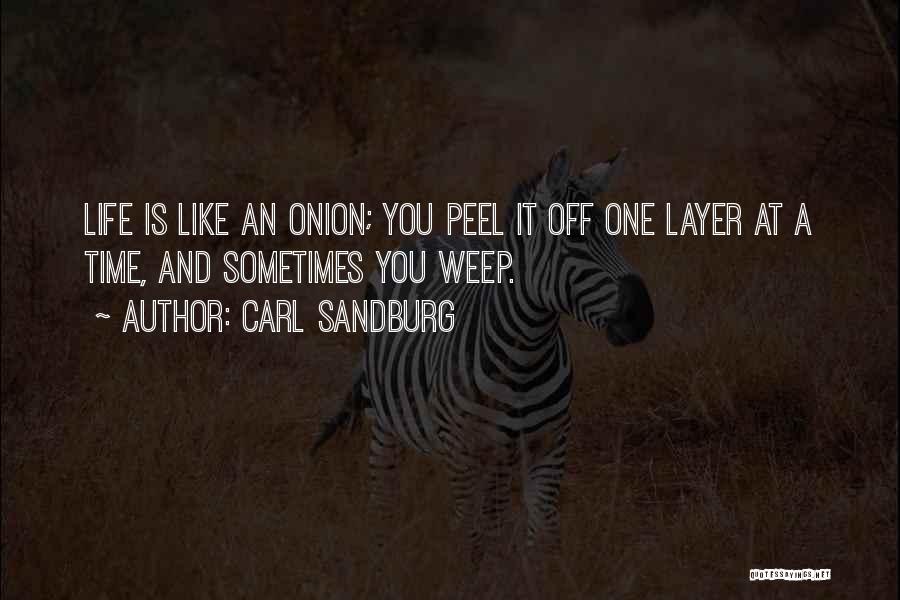 Carl Sandburg Quotes: Life Is Like An Onion; You Peel It Off One Layer At A Time, And Sometimes You Weep.