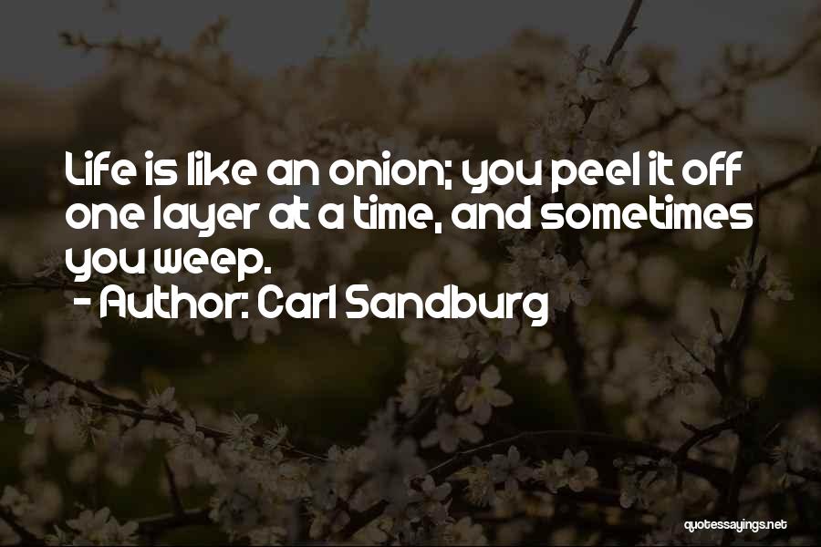 Carl Sandburg Quotes: Life Is Like An Onion; You Peel It Off One Layer At A Time, And Sometimes You Weep.