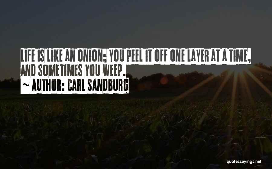 Carl Sandburg Quotes: Life Is Like An Onion; You Peel It Off One Layer At A Time, And Sometimes You Weep.