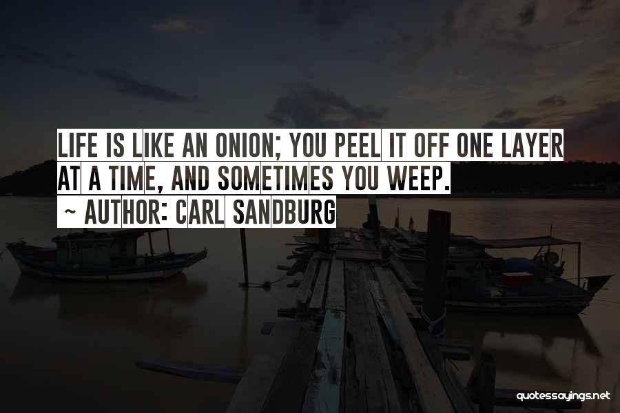 Carl Sandburg Quotes: Life Is Like An Onion; You Peel It Off One Layer At A Time, And Sometimes You Weep.