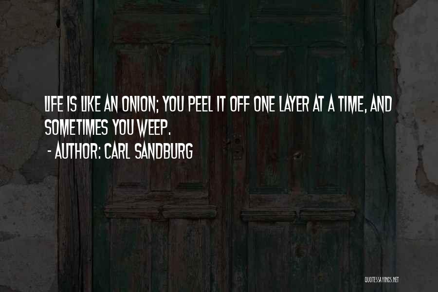 Carl Sandburg Quotes: Life Is Like An Onion; You Peel It Off One Layer At A Time, And Sometimes You Weep.