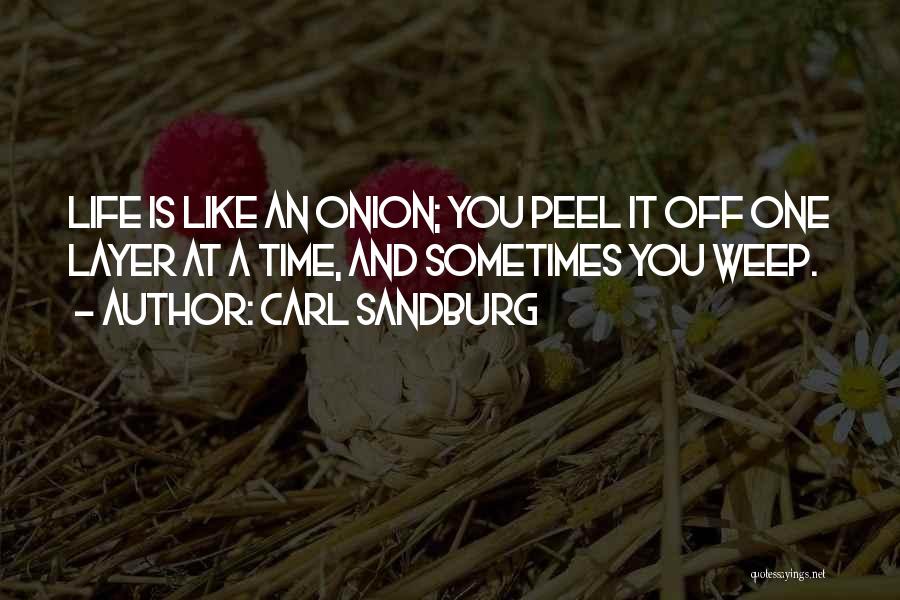 Carl Sandburg Quotes: Life Is Like An Onion; You Peel It Off One Layer At A Time, And Sometimes You Weep.