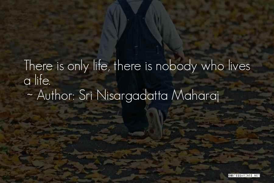 Sri Nisargadatta Maharaj Quotes: There Is Only Life, There Is Nobody Who Lives A Life.