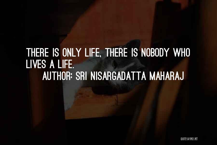 Sri Nisargadatta Maharaj Quotes: There Is Only Life, There Is Nobody Who Lives A Life.