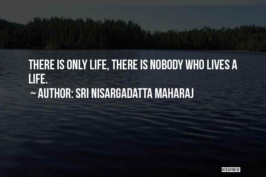 Sri Nisargadatta Maharaj Quotes: There Is Only Life, There Is Nobody Who Lives A Life.