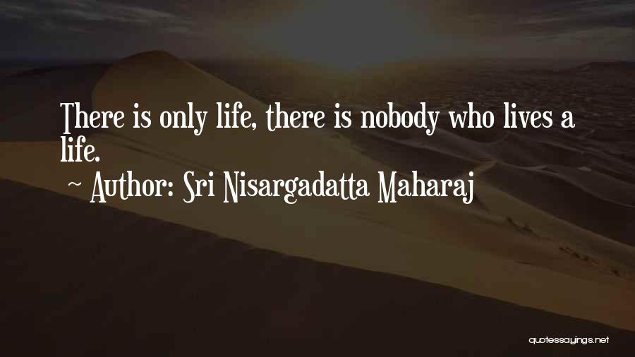 Sri Nisargadatta Maharaj Quotes: There Is Only Life, There Is Nobody Who Lives A Life.