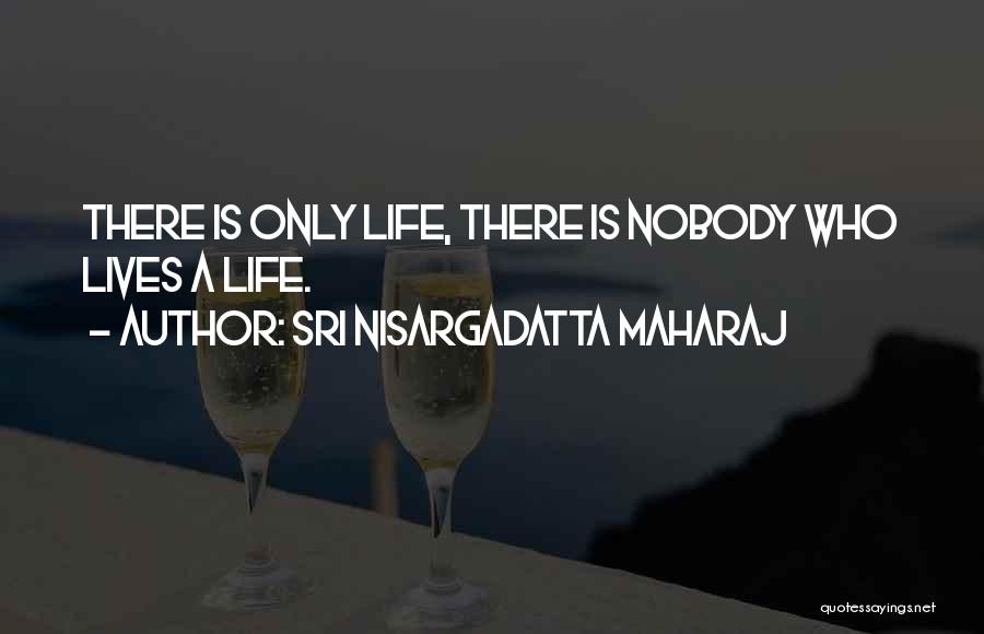 Sri Nisargadatta Maharaj Quotes: There Is Only Life, There Is Nobody Who Lives A Life.