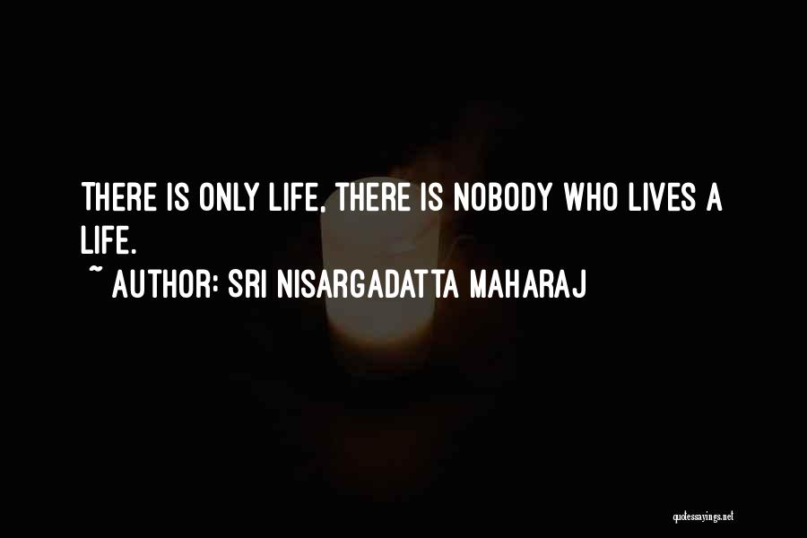 Sri Nisargadatta Maharaj Quotes: There Is Only Life, There Is Nobody Who Lives A Life.