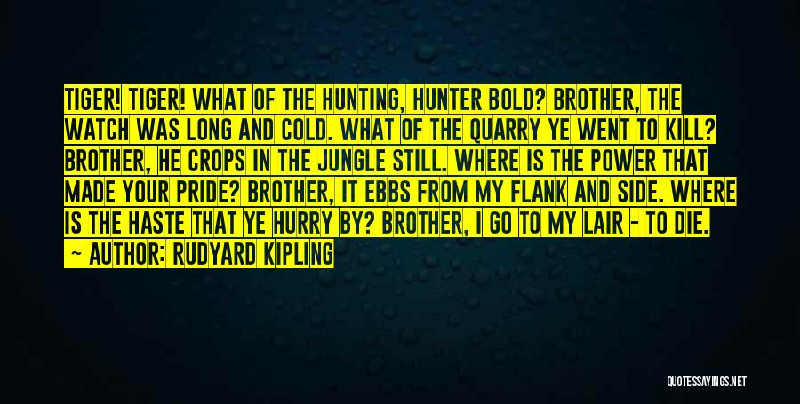 Rudyard Kipling Quotes: Tiger! Tiger! What Of The Hunting, Hunter Bold? Brother, The Watch Was Long And Cold. What Of The Quarry Ye