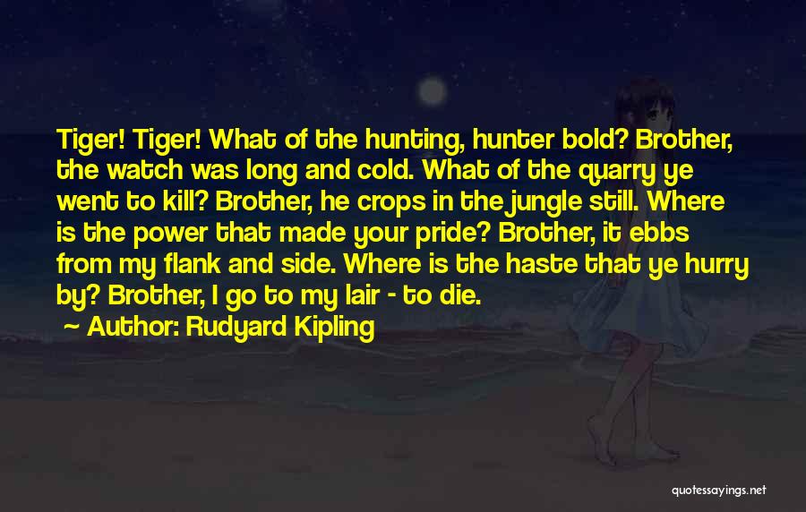 Rudyard Kipling Quotes: Tiger! Tiger! What Of The Hunting, Hunter Bold? Brother, The Watch Was Long And Cold. What Of The Quarry Ye