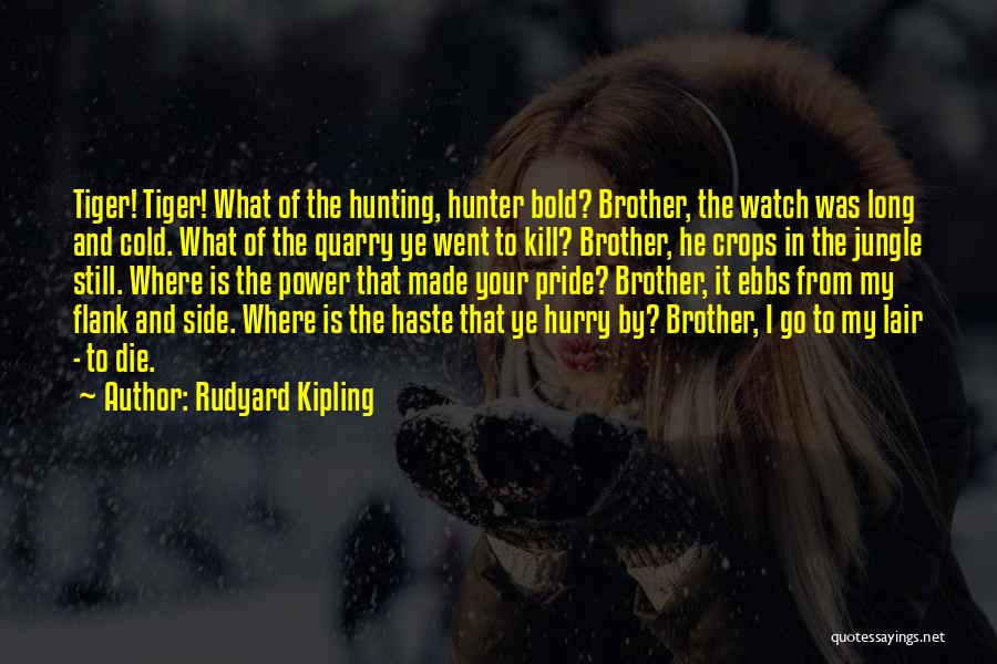 Rudyard Kipling Quotes: Tiger! Tiger! What Of The Hunting, Hunter Bold? Brother, The Watch Was Long And Cold. What Of The Quarry Ye