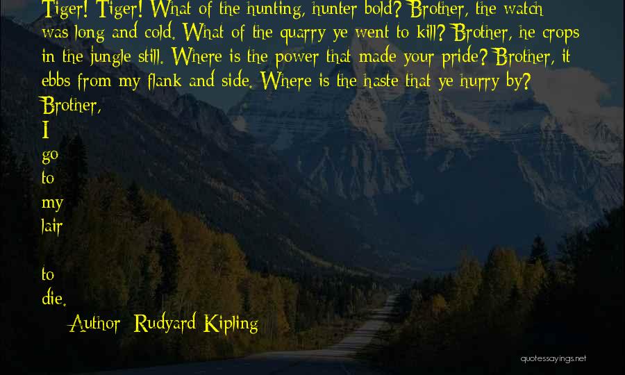 Rudyard Kipling Quotes: Tiger! Tiger! What Of The Hunting, Hunter Bold? Brother, The Watch Was Long And Cold. What Of The Quarry Ye