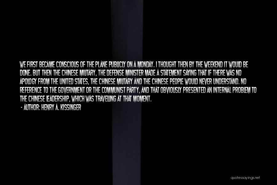 Henry A. Kissinger Quotes: We First Became Conscious Of The Plane Publicly On A Monday. I Thought Then By The Weekend It Would Be