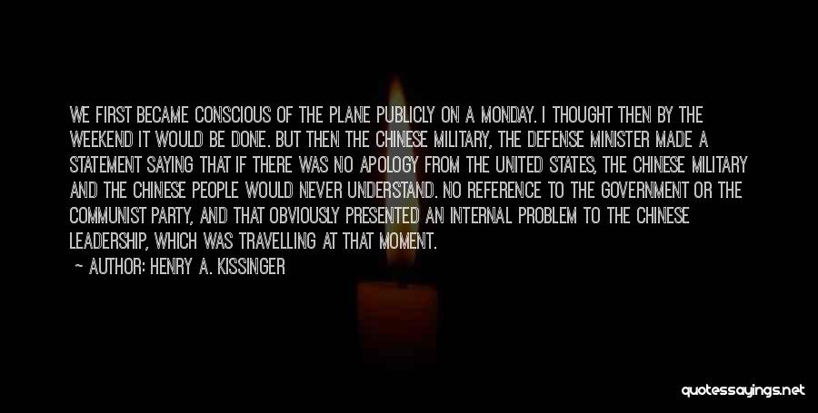 Henry A. Kissinger Quotes: We First Became Conscious Of The Plane Publicly On A Monday. I Thought Then By The Weekend It Would Be