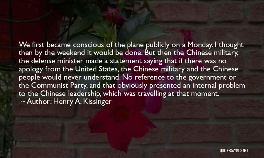 Henry A. Kissinger Quotes: We First Became Conscious Of The Plane Publicly On A Monday. I Thought Then By The Weekend It Would Be