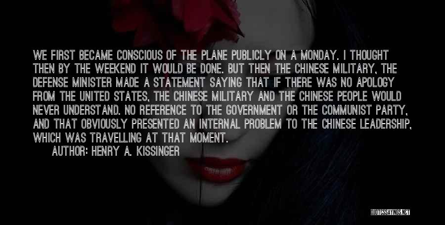 Henry A. Kissinger Quotes: We First Became Conscious Of The Plane Publicly On A Monday. I Thought Then By The Weekend It Would Be