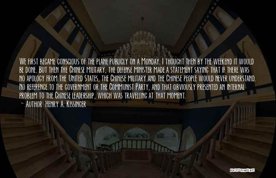 Henry A. Kissinger Quotes: We First Became Conscious Of The Plane Publicly On A Monday. I Thought Then By The Weekend It Would Be