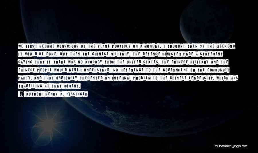 Henry A. Kissinger Quotes: We First Became Conscious Of The Plane Publicly On A Monday. I Thought Then By The Weekend It Would Be