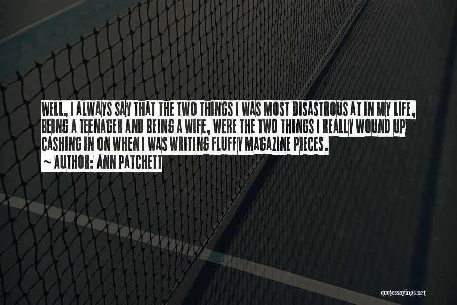 Ann Patchett Quotes: Well, I Always Say That The Two Things I Was Most Disastrous At In My Life, Being A Teenager And