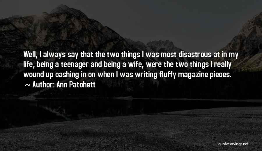 Ann Patchett Quotes: Well, I Always Say That The Two Things I Was Most Disastrous At In My Life, Being A Teenager And