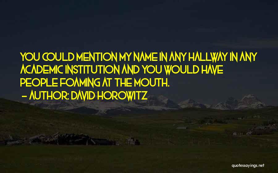 David Horowitz Quotes: You Could Mention My Name In Any Hallway In Any Academic Institution And You Would Have People Foaming At The
