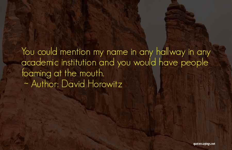 David Horowitz Quotes: You Could Mention My Name In Any Hallway In Any Academic Institution And You Would Have People Foaming At The